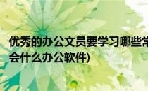 优秀的办公文员要学习哪些常用的办公软件(办公室文员要学会什么办公软件)