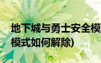 地下城与勇士安全模式怎么解除(地下城安全模式如何解除)