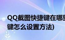 QQ截图快捷键在哪里如何设置(qq截图快捷键怎么设置方法)