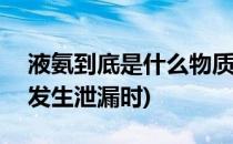 液氨到底是什么物质,发生泄漏怎么办?(液氨发生泄漏时)