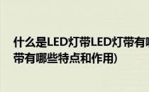 什么是LED灯带LED灯带有哪些特点(什么是led灯带,led灯带有哪些特点和作用)