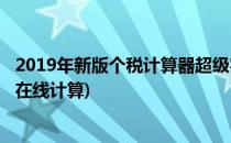 2019年新版个税计算器超级实用轻松核算(2019个税计算器在线计算)