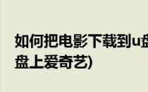 如何把电影下载到u盘上(如何把电影下载到u盘上爱奇艺)