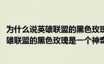 为什么说英雄联盟的黑色玫瑰是一个神奇的大区(为什么说英雄联盟的黑色玫瑰是一个神奇的大区英文)