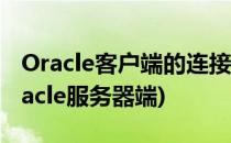 Oracle客户端的连接(oracle客户端的连接oracle服务器端)