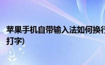 苹果手机自带输入法如何换行(苹果手机自带输入法如何换行打字)