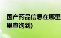 国产药品信息在哪里查询(国产药品信息在哪里查询到)