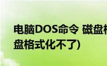 电脑DOS命令 磁盘格式化(电脑dos命令 磁盘格式化不了)