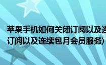 苹果手机如何关闭订阅以及连续包月会员(苹果手机如何关闭订阅以及连续包月会员服务)