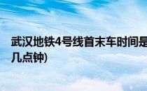 武汉地铁4号线首末车时间是几点(武汉地铁四号线末班车是几点钟)