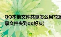 QQ本地文件共享怎么用?如何分享本地文件给好友?(怎么分享文件夹到qq好友)