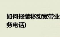 如何报装移动宽带业务(如何报装移动宽带业务电话)