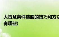 大智慧条件选股的技巧和方法(大智慧条件选股的技巧和方法有哪些)