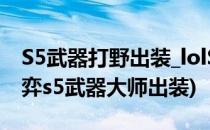 S5武器打野出装_lolS5武器大师出装(云顶之弈s5武器大师出装)