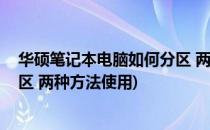 华硕笔记本电脑如何分区 两种方法(华硕笔记本电脑如何分区 两种方法使用)