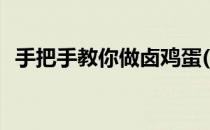 手把手教你做卤鸡蛋(手把手教你做卤鸡蛋)