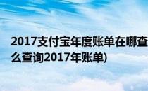 2017支付宝年度账单在哪查 支付宝年度账单查询(支付宝怎么查询2017年账单)