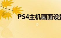 PS4主机画面设置(ps4主机界面)