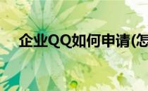 企业QQ如何申请(怎么申请企业qq号码)