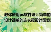 教你使用ps软件设计简单的连衣裙设计图(教你使用ps软件设计简单的连衣裙设计图案)