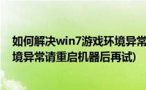 如何解决win7游戏环境异常请重启机器后重试(电脑游戏环境异常请重启机器后再试)