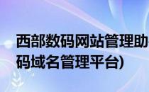 西部数码网站管理助手如何创建网站(西部数码域名管理平台)