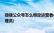 微信公众号怎么绑定运营者(微信公众号怎么绑定运营者 管理员)