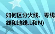 如何区分火线、零线和地线(如何区分火线零线和地线,L和N)