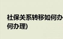 社保关系转移如何办理(省内社保关系转移如何办理)