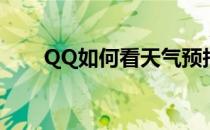 QQ如何看天气预报(怎么看QQ天气)