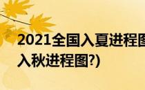 2021全国入夏进程图查看的方法(2021全国入秋进程图?)