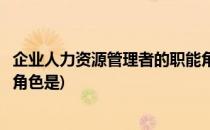 企业人力资源管理者的职能角色(企业人力资源管理者的职能角色是)