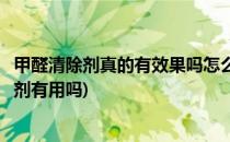 甲醛清除剂真的有效果吗怎么去甲醛你知道了吗(去甲醛清除剂有用吗)