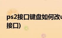 ps2接口键盘如何改usb(键盘接口ps2改usb接口)