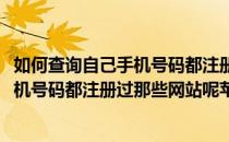 如何查询自己手机号码都注册过那些网站呢(如何查询自己手机号码都注册过那些网站呢苹果)