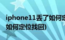 iphone11丢了如何定位找回(iphone11丢失如何定位找回)