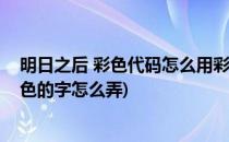 明日之后 彩色代码怎么用彩色文字的设置方法(明日之后彩色的字怎么弄)