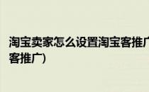 淘宝卖家怎么设置淘宝客推广又如何找淘客呢(怎样设置淘宝客推广)