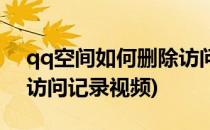 qq空间如何删除访问记录(qq空间如何删除访问记录视频)