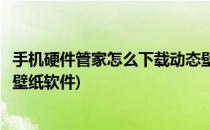 手机硬件管家怎么下载动态壁纸(手机硬件管家怎么下载动态壁纸软件)