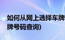 如何从网上选择车牌号码(如何从网上选择车牌号码查询)