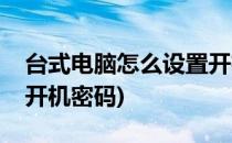 台式电脑怎么设置开机密码(win10怎么设置开机密码)