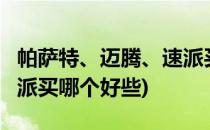 帕萨特、迈腾、速派买哪个好(帕萨特,迈腾,速派买哪个好些)