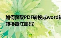 如何获取PDF转换成word转换器注册码(PDF转换成word转换器注册码)