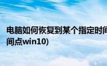 电脑如何恢复到某个指定时间点(电脑如何恢复到某个指定时间点win10)