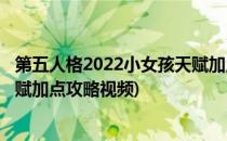 第五人格2022小女孩天赋加点攻略(第五人格2022小女孩天赋加点攻略视频)