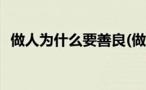 做人为什么要善良(做人为什么要善良一些)