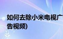 如何去除小米电视广告(如何去除小米电视广告视频)