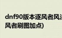 dnf90版本逐风者风法刷图加点攻略?(DNF逐风者刷图加点)