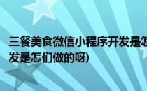 三餐美食微信小程序开发是怎们做的(三餐美食微信小程序开发是怎们做的呀)